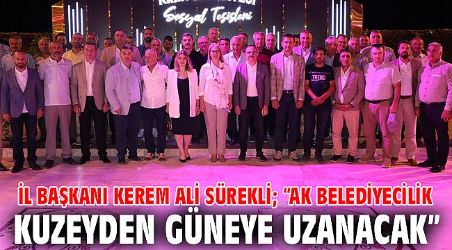 İl Başkanı Kerem Ali Sürekli; “AK Belediyecilik kuzeyden güneye uzanacak.”