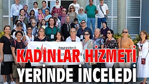 KADINLAR HİZMETİ YERİNDE İNCELEDİ