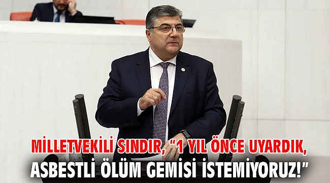 Milletvekili Sındır, “1 yıl önce uyardık, asbestli ölüm gemisi istemiyoruz!”