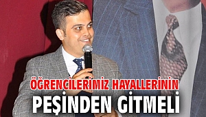 ÖĞRENCİLERİMİZ HAYALLERİNİN PEŞİNDEN GİTMELİ