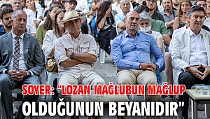 Soyer: “Lozan mağlubun mağlup olduğunun beyanıdır” 