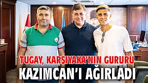 TUGAY, KARŞIYAKA’NIN GURURU KAZIMCAN’I AĞIRLADI