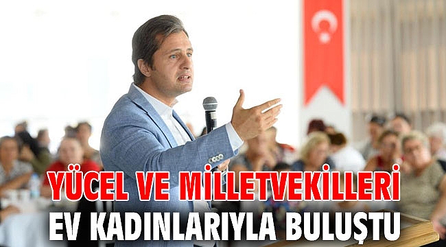 YÜCEL VE MİLLETVEKİLLERİ EV KADINLARIYLA BULUŞTU