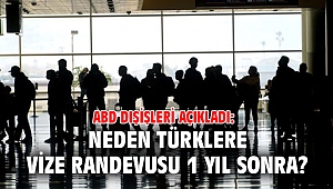 ABD Dışişleri açıkladı: Neden Türklere vize randevusu 1 yıl sonra?