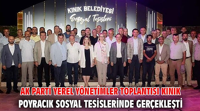 AK PARTİ YEREL YÖNETİMLER TOPLANTISI KINIK POYRACIK SOSYAL TESİSLERİNDE GERÇEKLEŞTİ