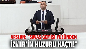 Arslan: “Savaş Gemisi Yüzünden İzmir’in Huzuru Kaçtı!”