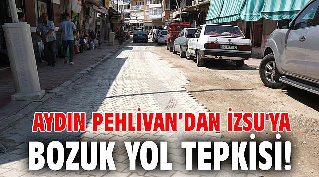Aydın Pehlivan’dan İZSU'ya bozuk yol tepkisi!