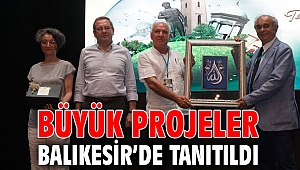 BÜYÜK PROJELER BALIKESİR’DE TANITILDI