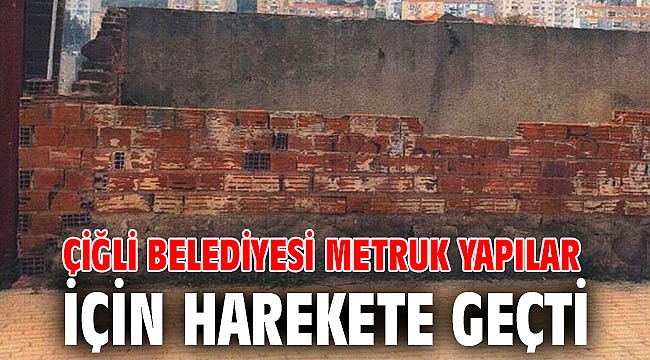Çiğli Belediyesi Metruk Yapılar için Harekete Geçti