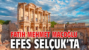 FATİH MEHMET MAÇOĞLU EFES SELÇUK’TA