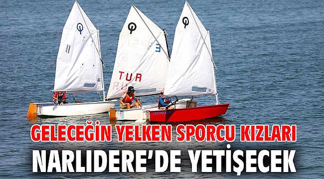GELECEĞİN YELKEN SPORCU KIZLARI NARLIDERE’DE YETİŞECEK