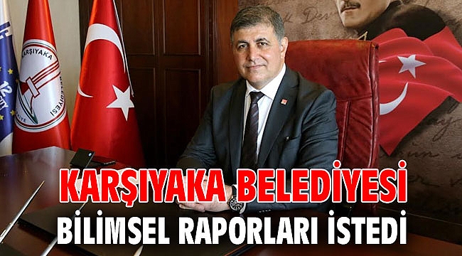 KARŞIYAKA BELEDİYESİ BİLİMSEL RAPORLARI İSTEDİ