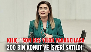 Kılıç, “Son beş yılda yabancılara 200 bin konut ve işyeri satıldı”
