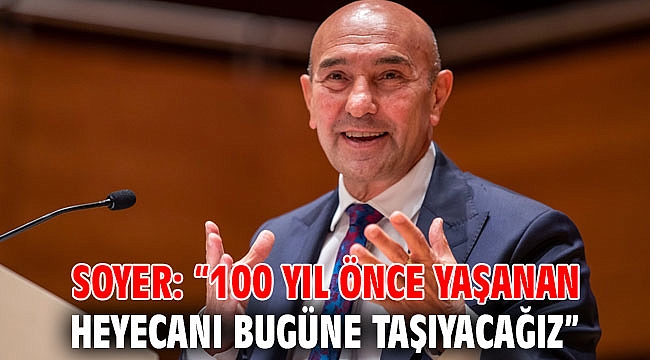 Soyer: “100 yıl önce yaşanan heyecanı bugüne taşıyacağız”