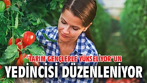 “TARIM GENÇLERLE YÜKSELIYOR”UN YEDİNCİSİ DÜZENLENİYOR