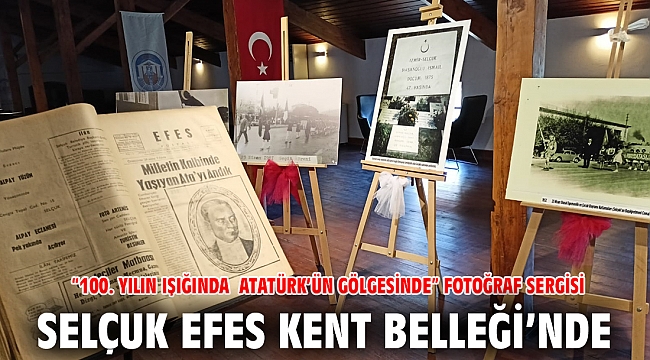 “100. YILIN IŞIĞINDA ATATÜRK’ÜN GÖLGESİNDE” FOTOĞRAF SERGİSİ SELÇUK EFES KENT BELLEĞİ’NDE