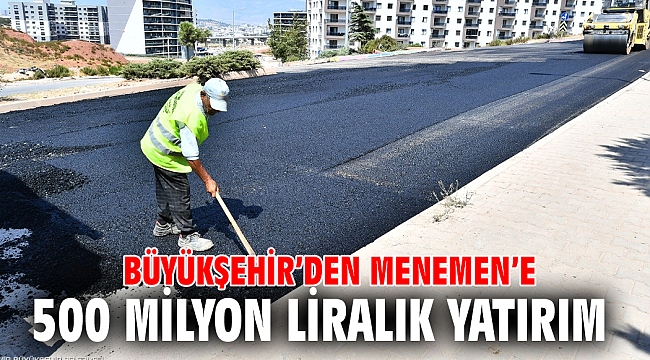 Büyükşehir’den Menemen’e 500 milyon liralık yatırım