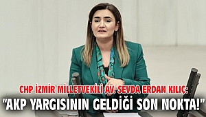 CHP İzmir Milletvekili Av. Sevda Erdan Kılıç: “AKP yargısının geldiği son nokta!”