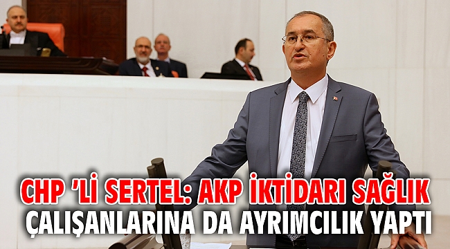 CHP ’li Sertel: AKP iktidarı sağlık çalışanlarına da ayrımcılık yaptı