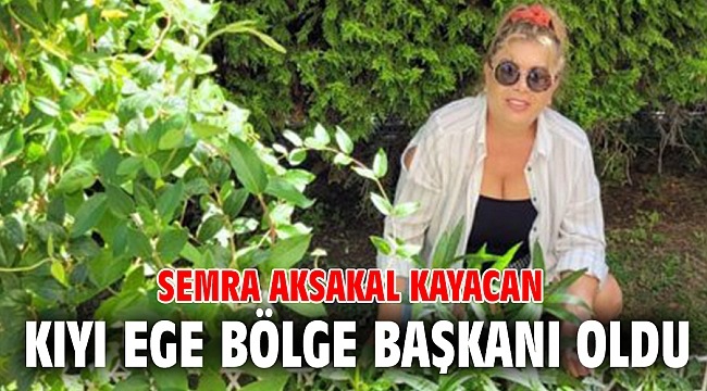 Semra Aksakal Kayacan Kıyı Ege Bölge Başkanı oldu