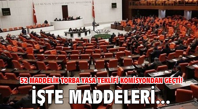52 maddelik torba yasa teklifi komisyondan geçti! İşte maddeleri...