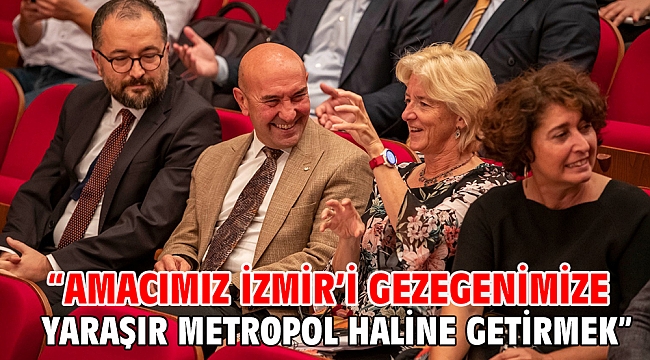 “Amacımız İzmir’i gezegenimize yaraşır metropol haline getirmek”