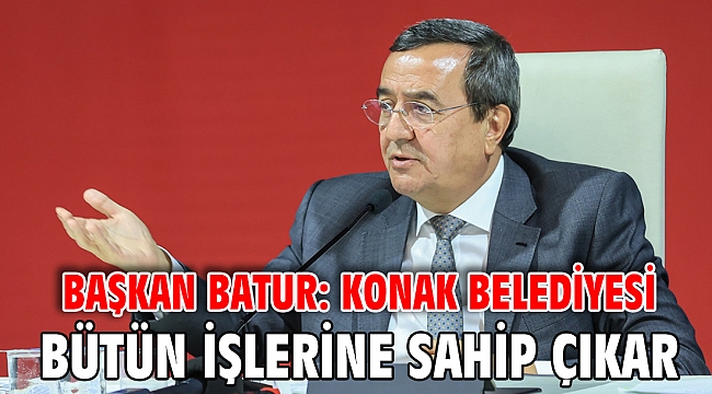 Başkan Batur: Konak Belediyesi bütün işlerine sahip çıkar