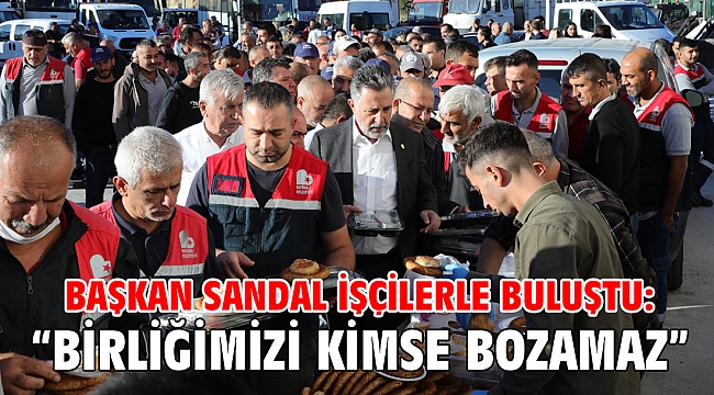 Başkan Sandal işçilerle buluştu: “Birliğimizi kimse bozamaz”
