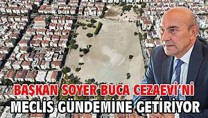 Başkan Soyer Buca Cezaevi’ni meclis gündemine getiriyor