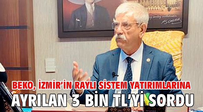 Beko, İzmir’in raylı sistem yatırımlarına ayrılan 3 bin TL’yi sordu