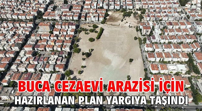 Buca Cezaevi arazisi için hazırlanan plan yargıya taşındı