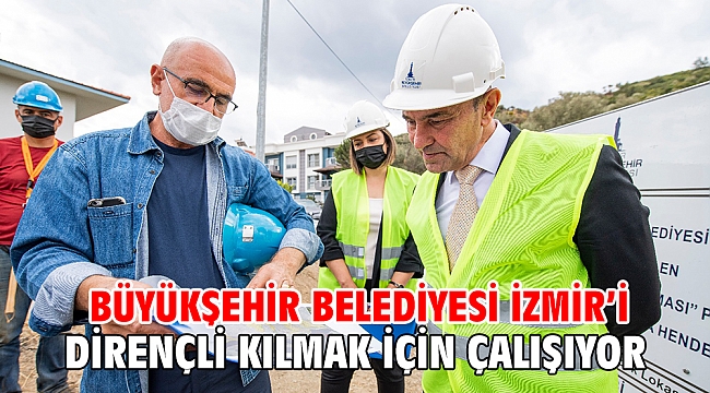 Büyükşehir Belediyesi İzmir’i dirençli kılmak için çalışıyor