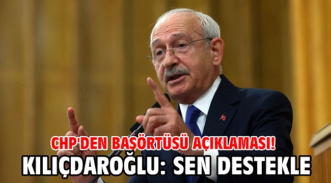 CHP'den başörtüsü açıklaması! Kılıçdaroğlu: Sen destekle