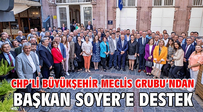 CHP'li Büyükşehir Meclis Grubu'ndan Başkan Soyer'e destek