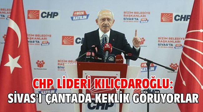 CHP lideri Kılıçdaroğlu: Sivas'ı çantada keklik görüyorlar