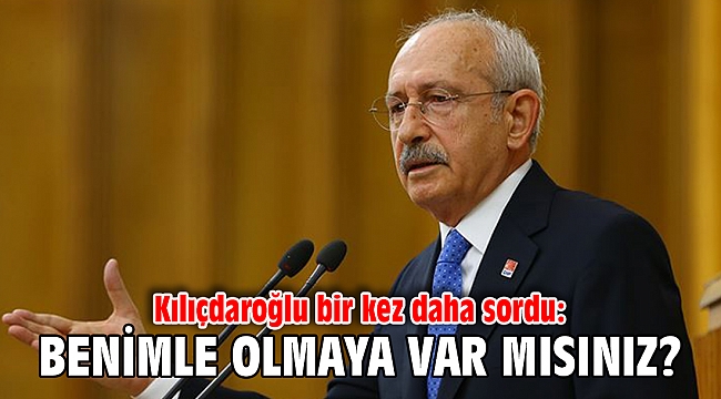 Kılıçdaroğlu: Benimle birlikte olmaya var mısınız?