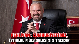 PEHLİVAN: CUMHURİYETİMİZ, İSTİKLAL MÜCADELESİNİN TACIDIR
