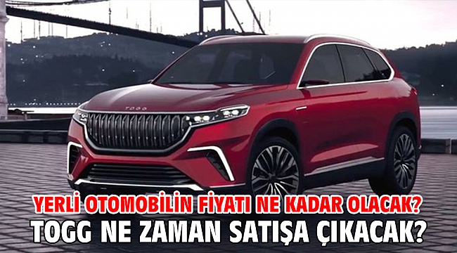 TOGG ne zaman satışa çıkacak? TOGG yerli otomobilin fiyatı ne kadar olacak?