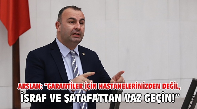 Arslan: “Garantiler için hastanelerimizden değil, israf ve şatafattan vaz geçin!”