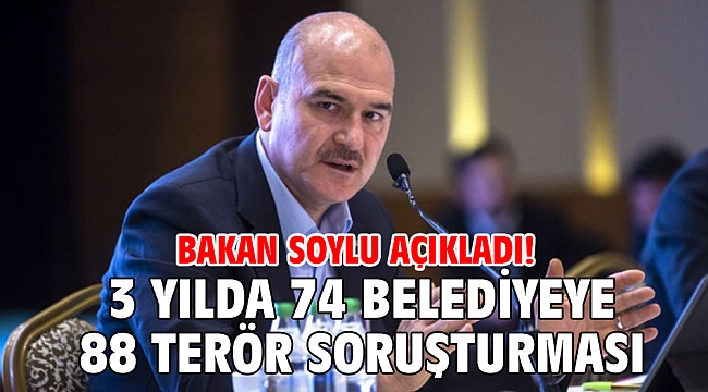 Bakan Soylu açıkladı! 3 yılda 74 belediyeye 88 terör soruşturması