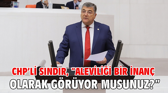 CHP’li Sındır, “Aleviliği bir inanç olarak görüyor musunuz?”