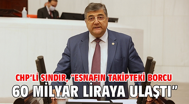 CHP’li Sındır, “Esnafın takipteki borcu 60 milyar liraya ulaştı”