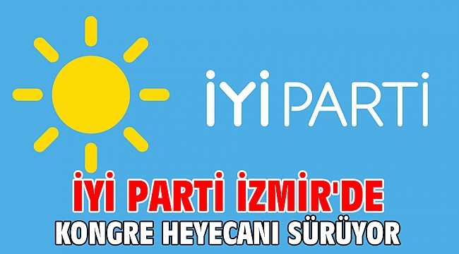 İYİ Parti İzmir'de Kongre Heyecanı Sürüyor