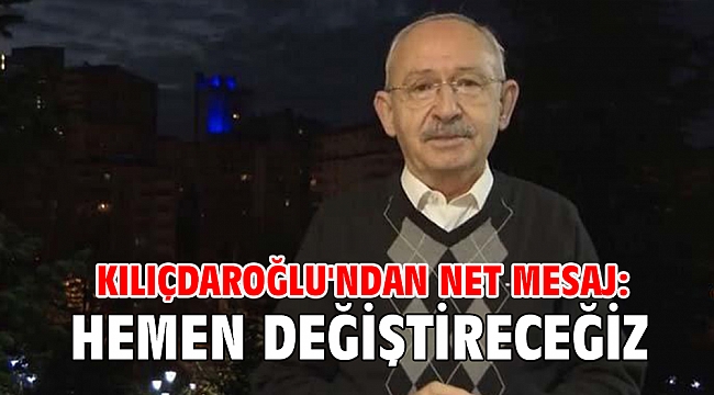 Kılıçdaroğlu'ndan net mesaj: Hemen değiştireceğiz