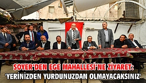 Soyer’den Ege Mahallesi’ne ziyaret: 'Yerinizden yurdunuzdan olmayacaksınız'