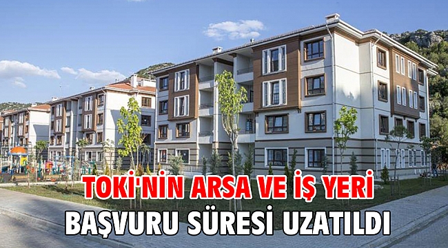 TOKİ'nin arsa ve iş yeri başvuru süresi uzatıldı