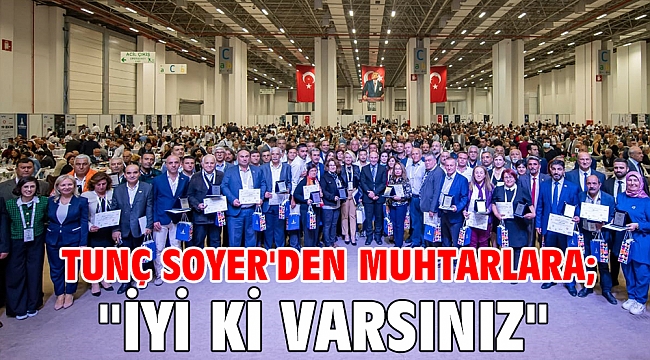 Tunç Soyer'den muhtarlara; İyi ki varsınız