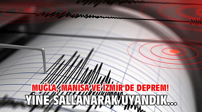 Yine sallanarak uyandık... Muğla, Manisa ve İzmir'de deprem!