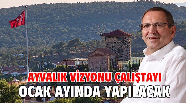 AYVALIK VİZYONU ÇALIŞTAYI OCAK AYINDA YAPILACAK