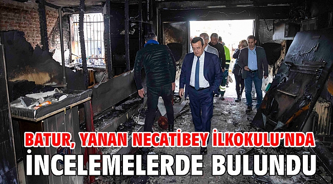 Batur, yanan Necatibey İlkokulu’nda incelemelerde bulundu